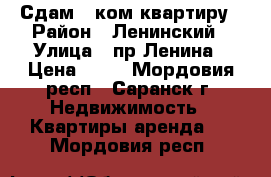 Сдам 2 ком.квартиру › Район ­ Ленинский › Улица ­ пр.Ленина › Цена ­ 17 - Мордовия респ., Саранск г. Недвижимость » Квартиры аренда   . Мордовия респ.